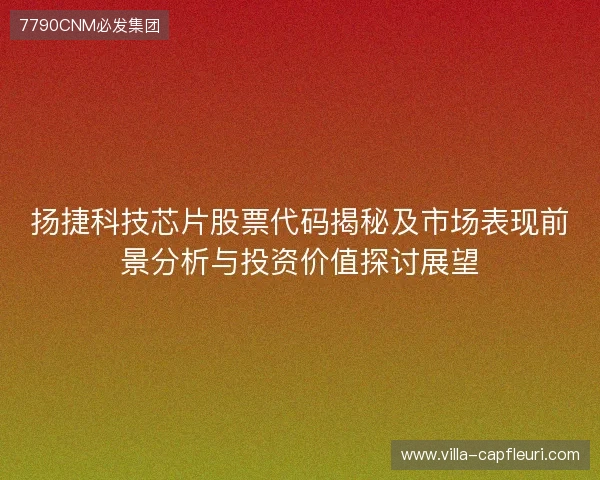 扬捷科技芯片股票代码揭秘及市场表现前景分析与投资价值探讨展望 扬捷科技芯片股票代码揭秘及市场表现前景分析与投资价值探讨展望