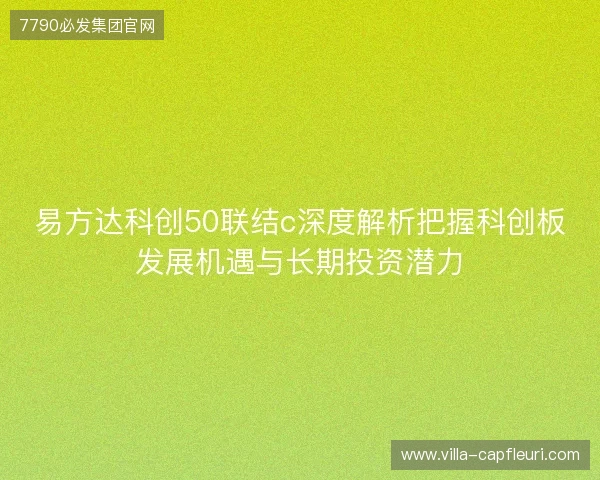 易方达科创50联结c深度解析把握科创板发展机遇与长期投资潜力