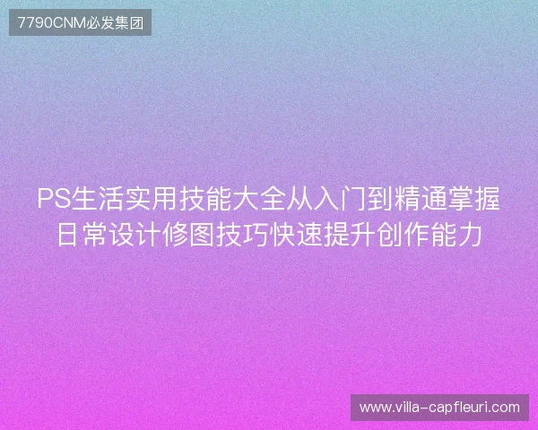 PS生活实用技能大全从入门到精通掌握日常设计修图技巧快速提升创作能力
