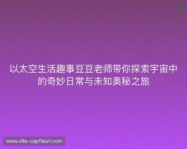 以太空生活趣事豆豆老师带你探索宇宙中的奇妙日常与未知奥秘之旅